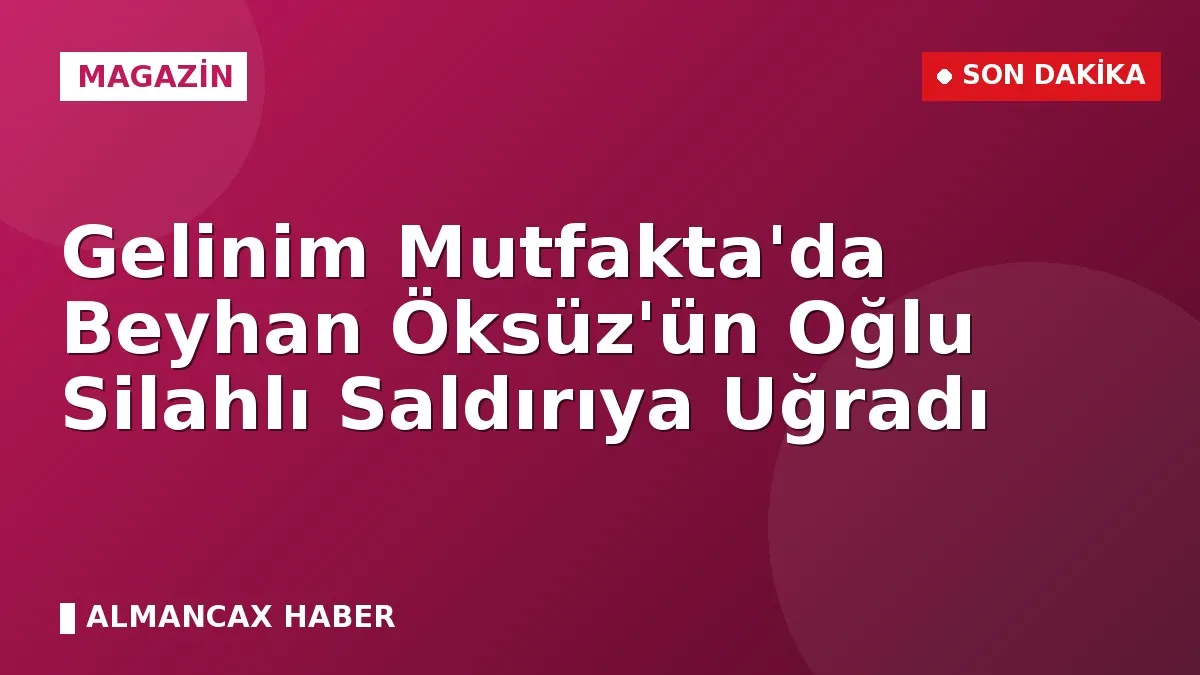 Gelinim Mutfakta'da Beyhan Öksüz'ün Oğlu Silahlı Saldırıya Uğradı