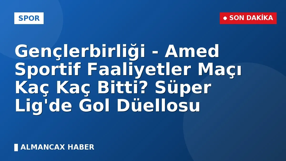 Gençlerbirliği - Amed Sportif Faaliyetler Maçı Kaç Kaç Bitti? Süper Lig'de Gol Düellosu