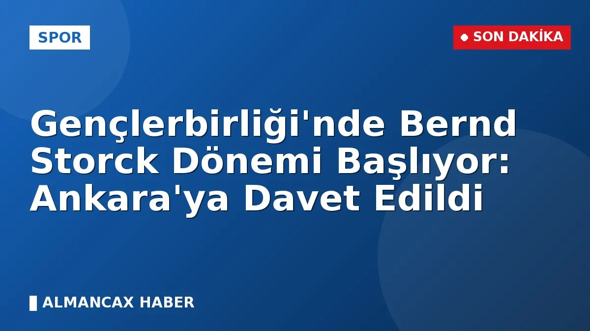 Gençlerbirliği'nde Bernd Storck Dönemi Başlıyor: Ankara'ya Davet Edildi