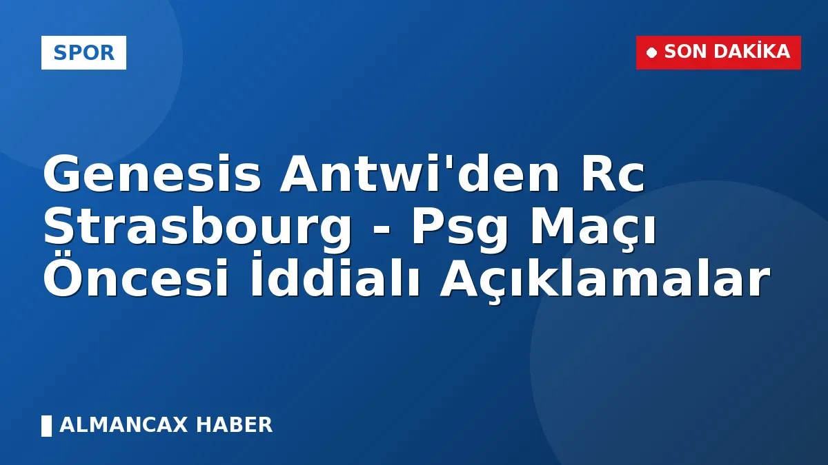 Genesis Antwi'den Rc Strasbourg - Psg Maçı Öncesi İddialı Açıklamalar