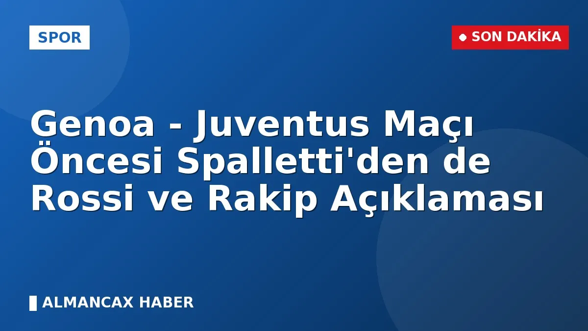 Genoa - Juventus Maçı Öncesi Spalletti'den de Rossi ve Rakip Açıklaması