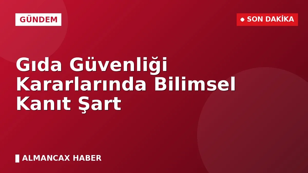 Gıda Güvenliği Kararlarında Bilimsel Kanıt Şart