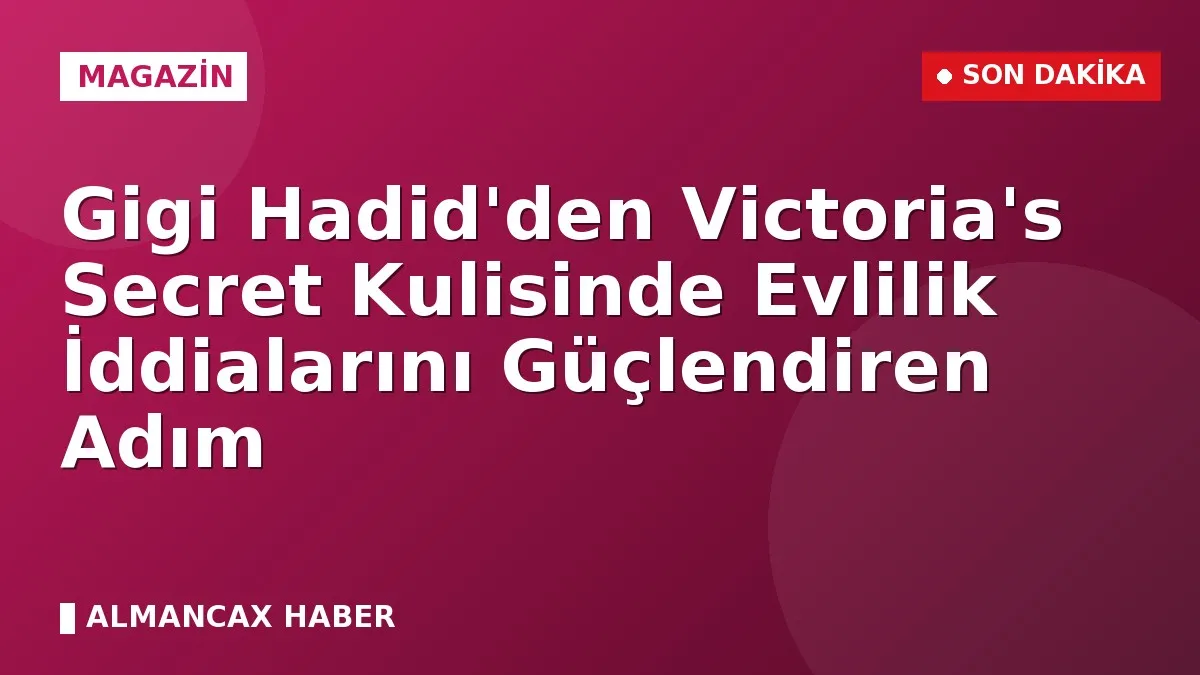 Gigi Hadid'den Victoria's Secret Kulisinde Evlilik İddialarını Güçlendiren Adım