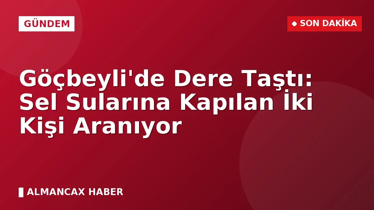 Göçbeyli'de Dere Taştı: Sel Sularına Kapılan İki Kişi Aranıyor