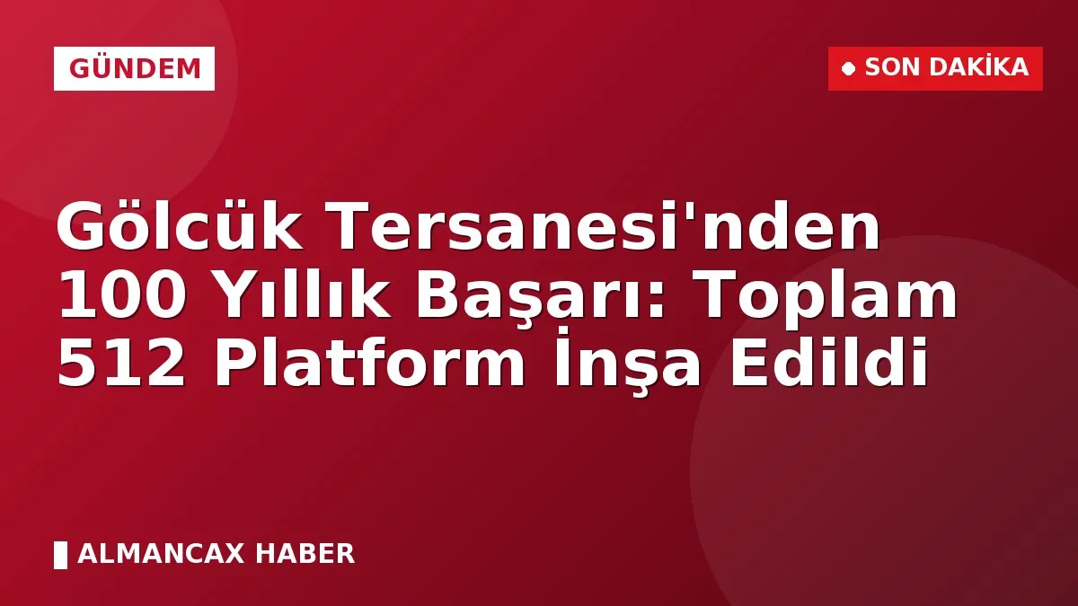 Gölcük Tersanesi'nden 100 Yıllık Başarı: Toplam 512 Platform İnşa Edildi