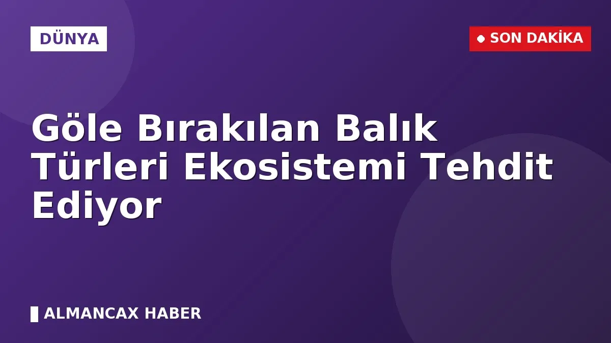 Göle Bırakılan Balık Türleri Ekosistemi Tehdit Ediyor