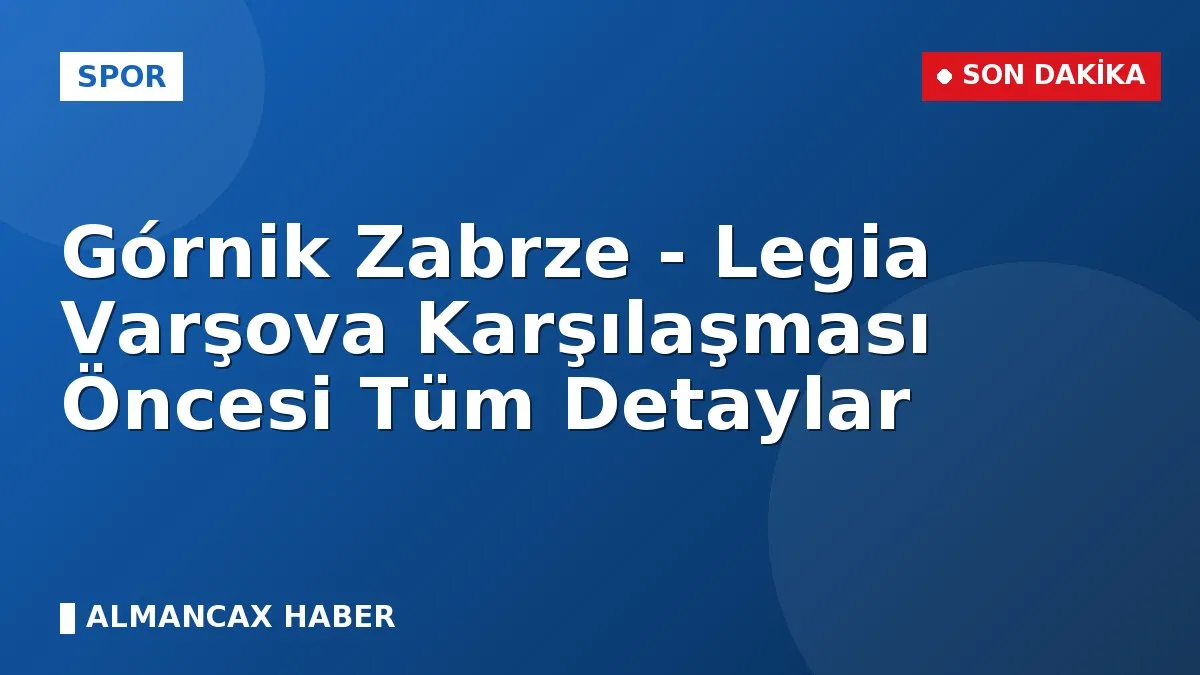 Górnik Zabrze - Legia Varşova Karşılaşması Öncesi Tüm Detaylar