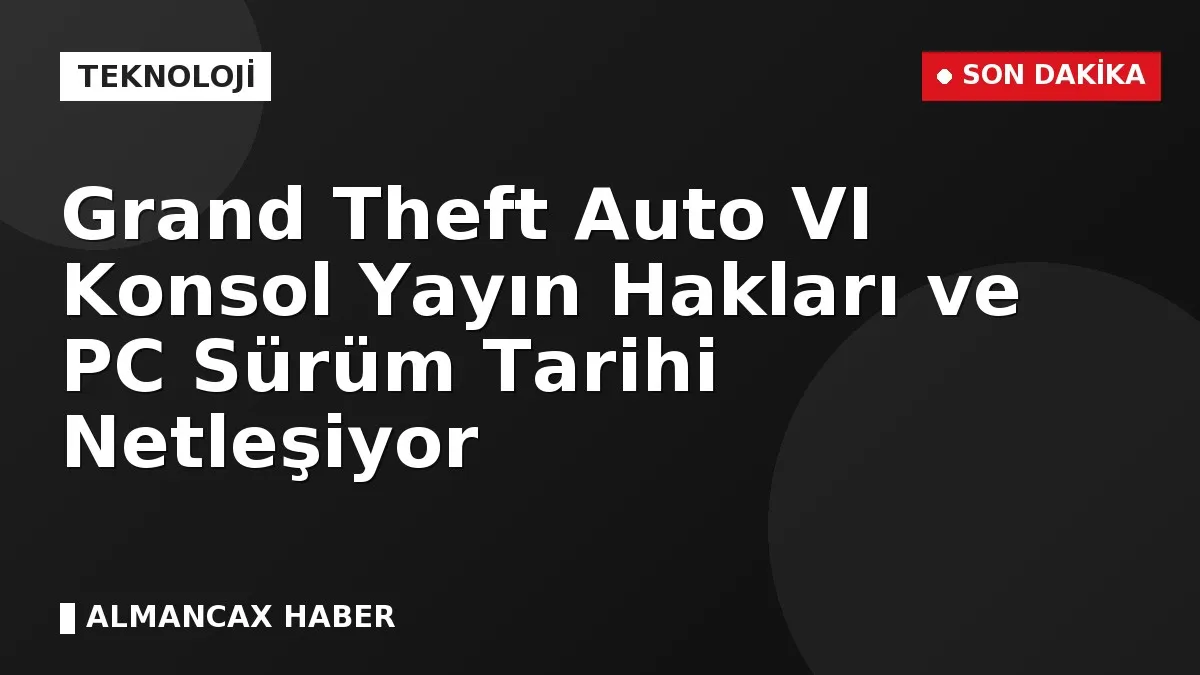 Grand Theft Auto VI Konsol Yayın Hakları ve PC Sürüm Tarihi Netleşiyor
