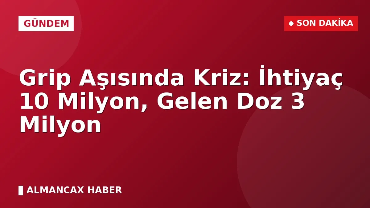 Grip Aşısında Kriz: İhtiyaç 10 Milyon, Gelen Doz 3 Milyon