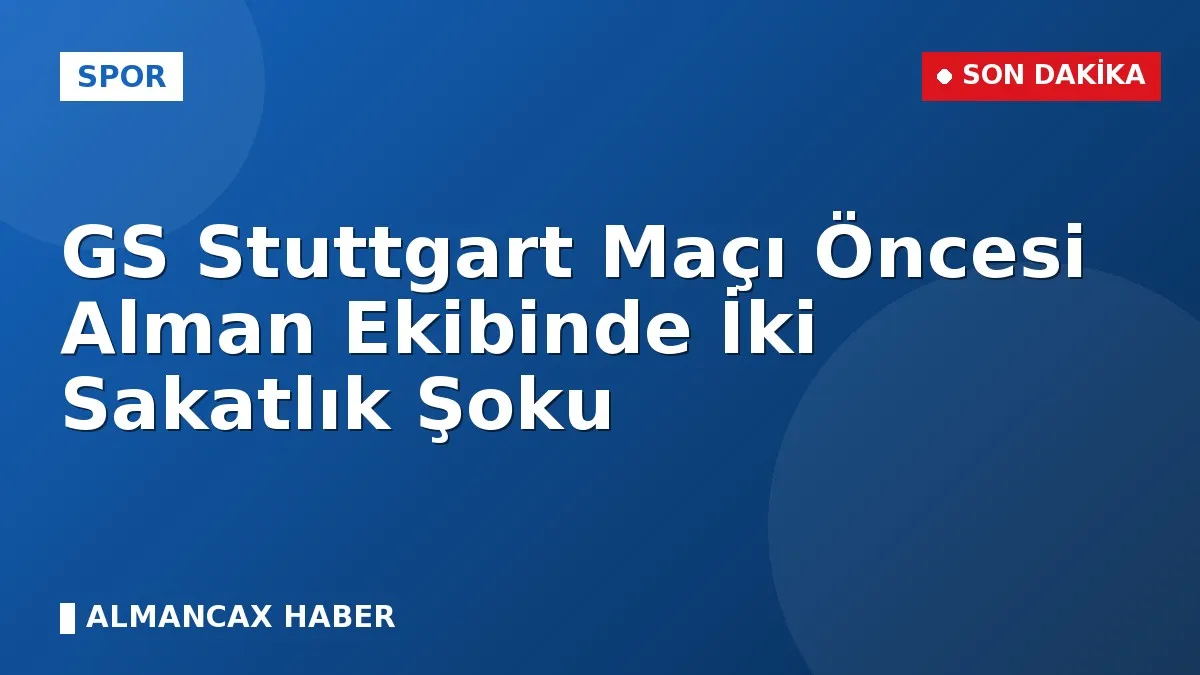 GS Stuttgart Maçı Öncesi Alman Ekibinde İki Sakatlık Şoku