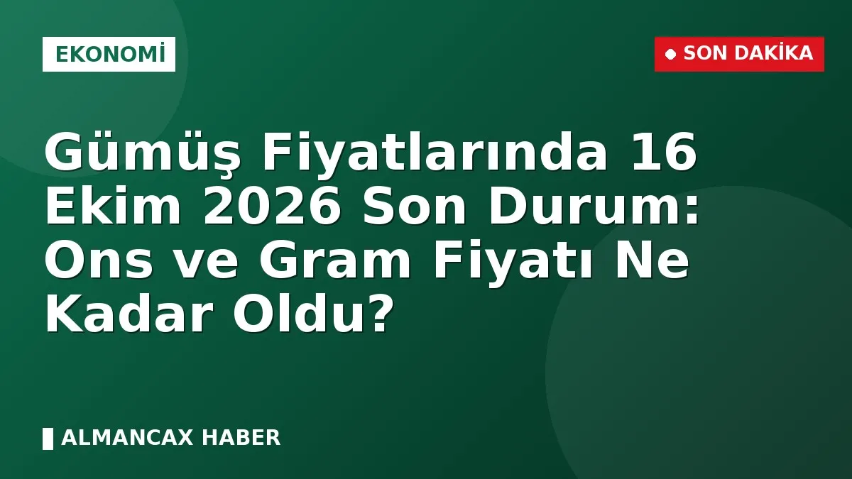 Gümüş Fiyatlarında 16 Ekim 2026 Son Durum: Ons ve Gram Fiyatı Ne Kadar Oldu?
