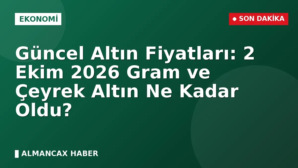 Güncel Altın Fiyatları: 2 Ekim 2026 Gram ve Çeyrek Altın Ne Kadar Oldu?