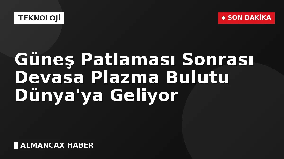 Güneş Patlaması Sonrası Devasa Plazma Bulutu Dünya'ya Geliyor