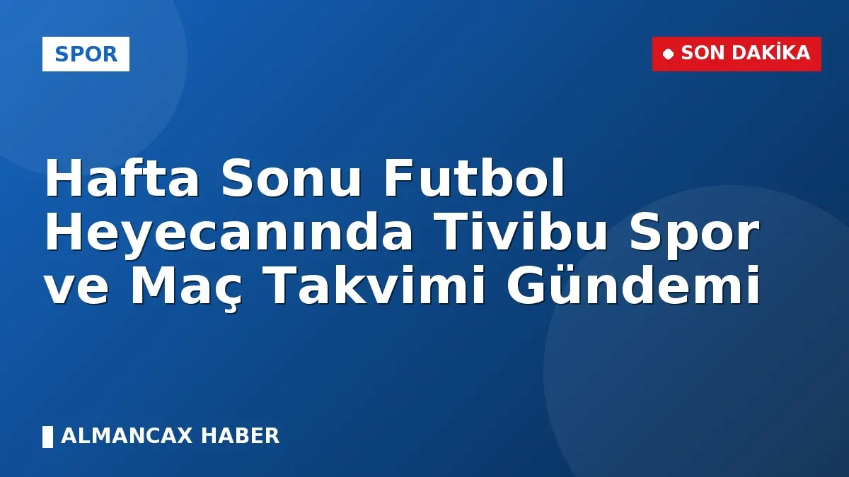 Hafta Sonu Futbol Heyecanında Tivibu Spor ve Maç Takvimi Gündemi