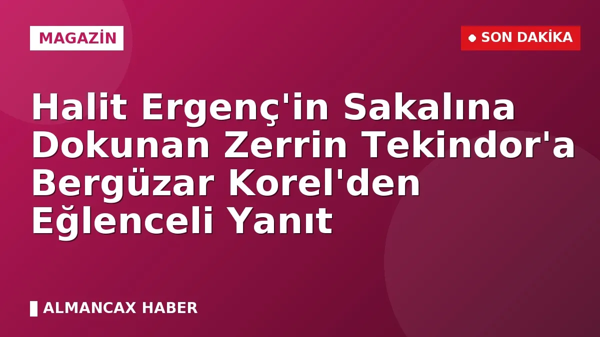 Halit Ergenç'in Sakalına Dokunan Zerrin Tekindor'a Bergüzar Korel'den Eğlenceli Yanıt