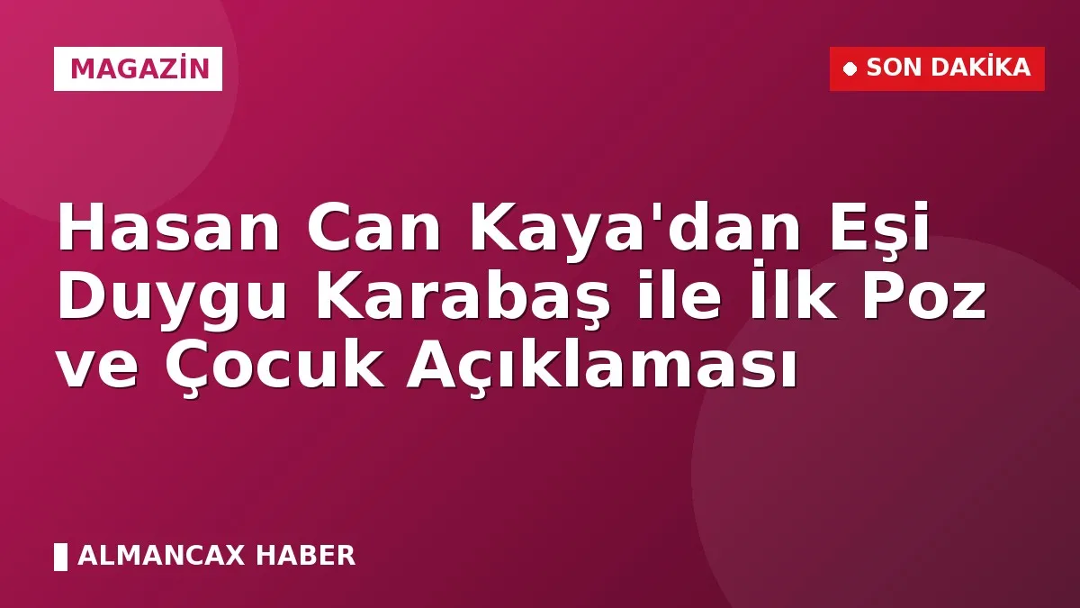Hasan Can Kaya'dan Eşi Duygu Karabaş ile İlk Poz ve Çocuk Açıklaması