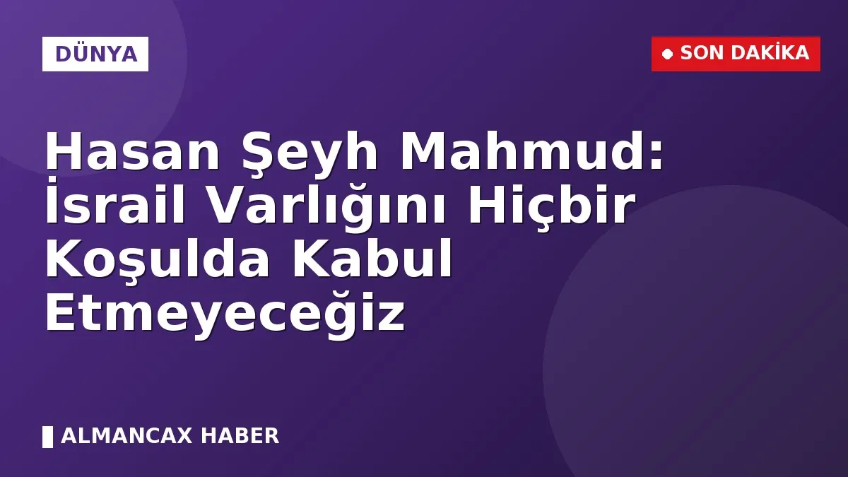 Hasan Şeyh Mahmud: İsrail Varlığını Hiçbir Koşulda Kabul Etmeyeceğiz