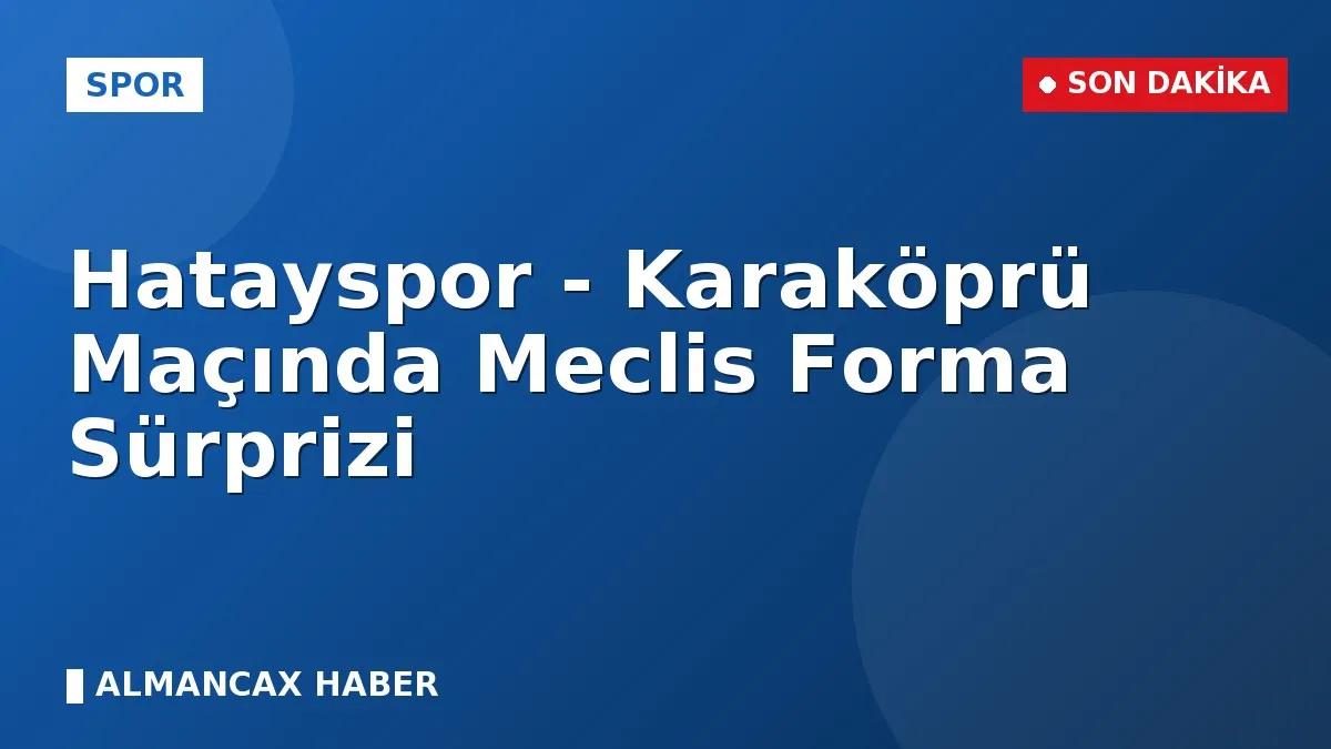 Hatayspor - Karaköprü Maçında Meclis Forma Sürprizi