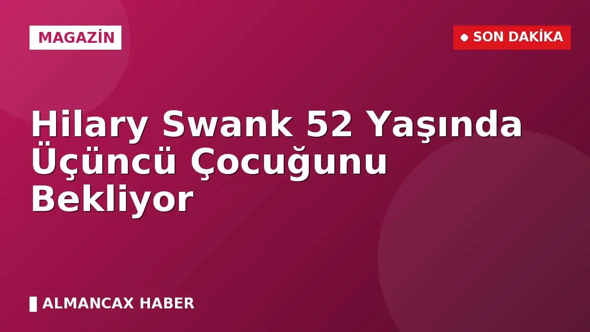 Hilary Swank 52 Yaşında Üçüncü Çocuğunu Bekliyor