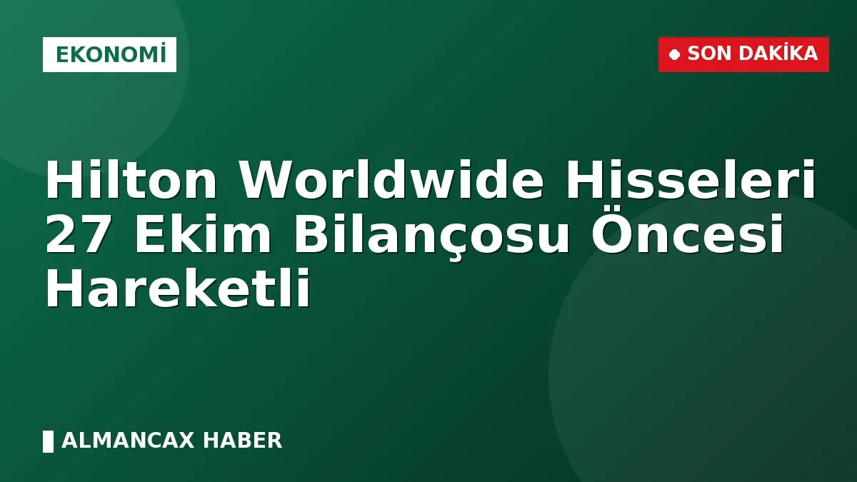 Hilton Worldwide Hisseleri 27 Ekim Bilançosu Öncesi Hareketli
