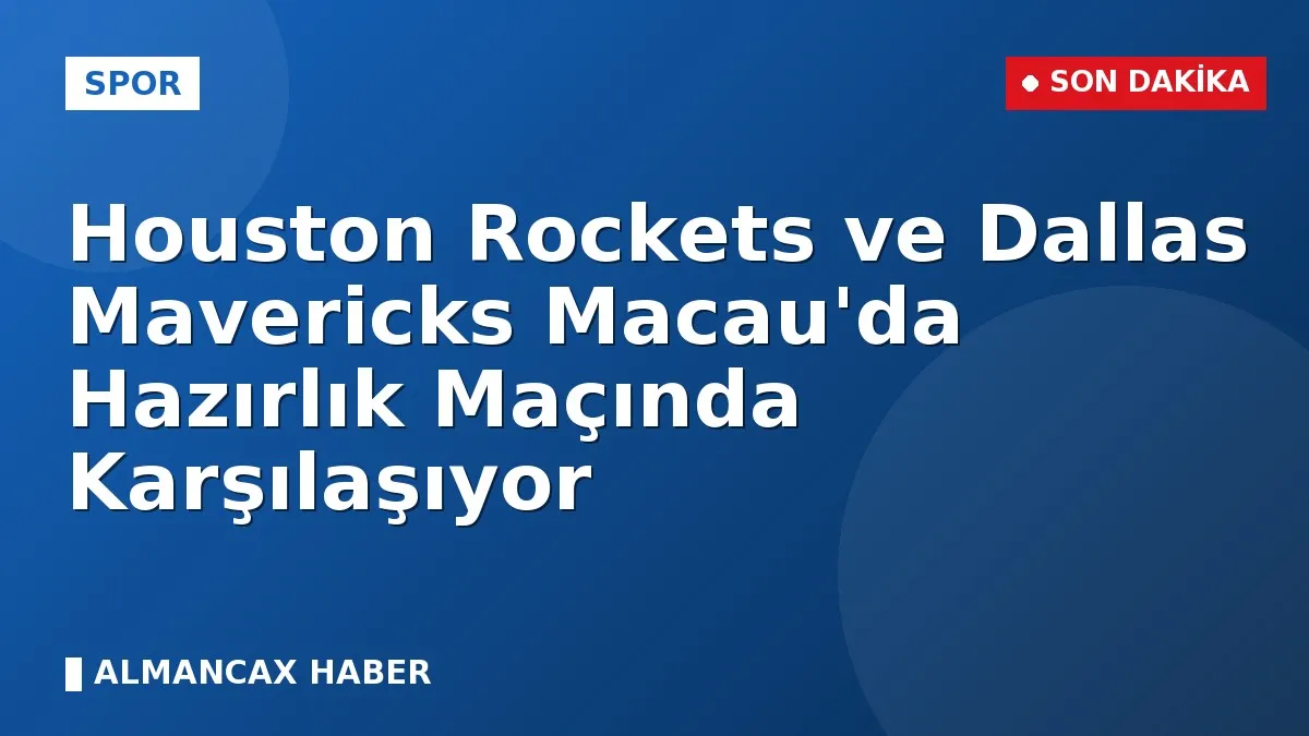 Houston Rockets ve Dallas Mavericks Macau'da Hazırlık Maçında Karşılaşıyor