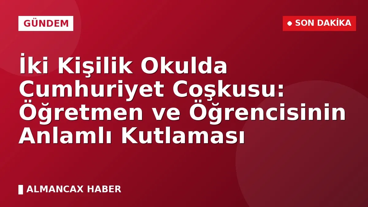İki Kişilik Okulda Cumhuriyet Coşkusu: Öğretmen ve Öğrencisinin Anlamlı Kutlaması