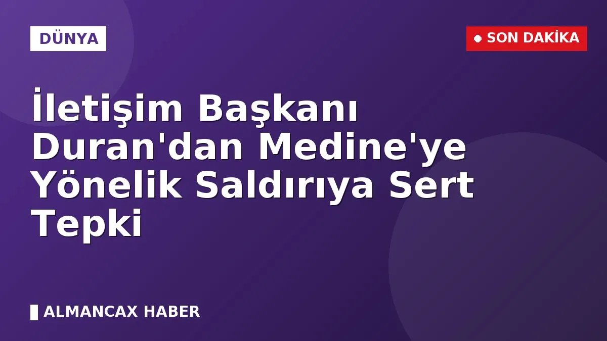İletişim Başkanı Duran'dan Medine'ye Yönelik Saldırıya Sert Tepki