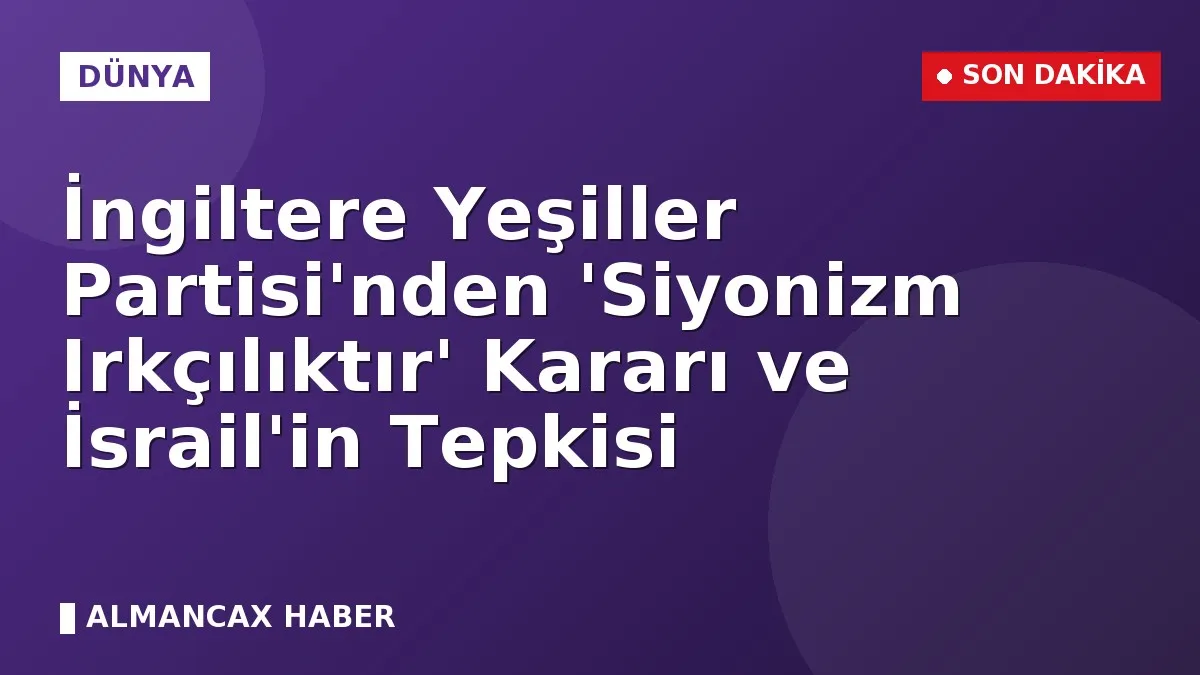 İngiltere Yeşiller Partisi'nden 'Siyonizm Irkçılıktır' Kararı ve İsrail'in Tepkisi