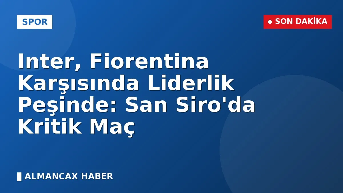 Inter, Fiorentina Karşısında Liderlik Peşinde: San Siro'da Kritik Maç