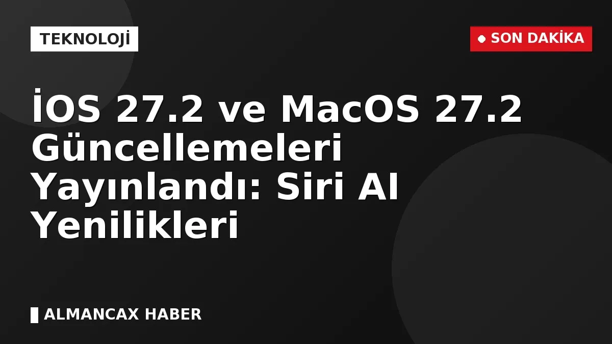 İOS 27.2 ve MacOS 27.2 Güncellemeleri Yayınlandı: Siri AI Yenilikleri