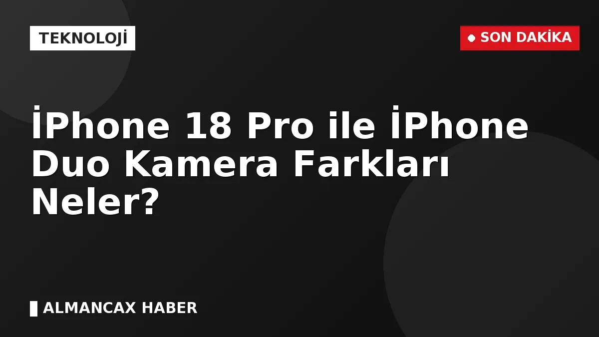 İPhone 18 Pro ile İPhone Duo Kamera Farkları Neler?