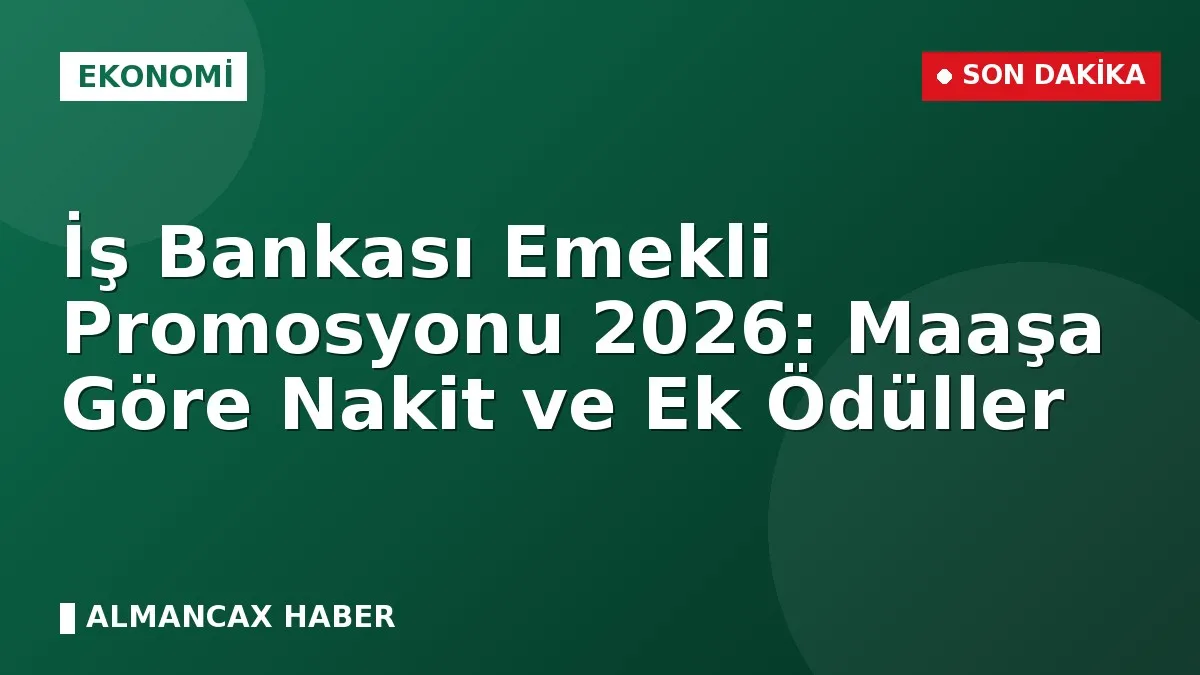 İş Bankası Emekli Promosyonu 2026: Maaşa Göre Nakit ve Ek Ödüller