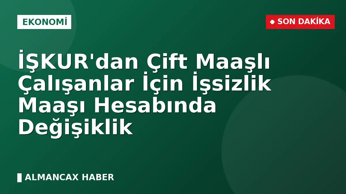 İŞKUR'dan Çift Maaşlı Çalışanlar İçin İşsizlik Maaşı Hesabında Değişiklik