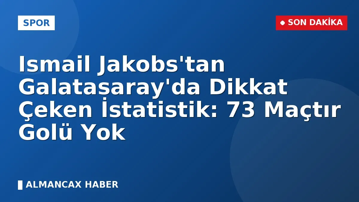Ismail Jakobs'tan Galatasaray'da Dikkat Çeken İstatistik: 73 Maçtır Golü Yok