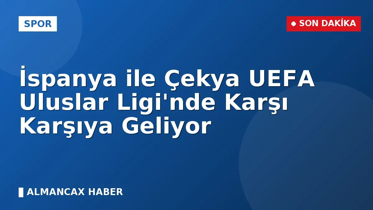 İspanya ile Çekya UEFA Uluslar Ligi'nde Karşı Karşıya Geliyor