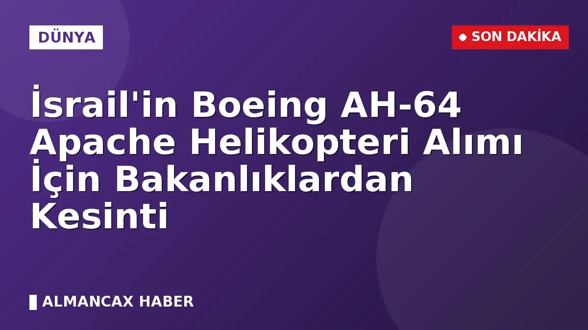 İsrail'in Boeing AH-64 Apache Helikopteri Alımı İçin Bakanlıklardan Kesinti
