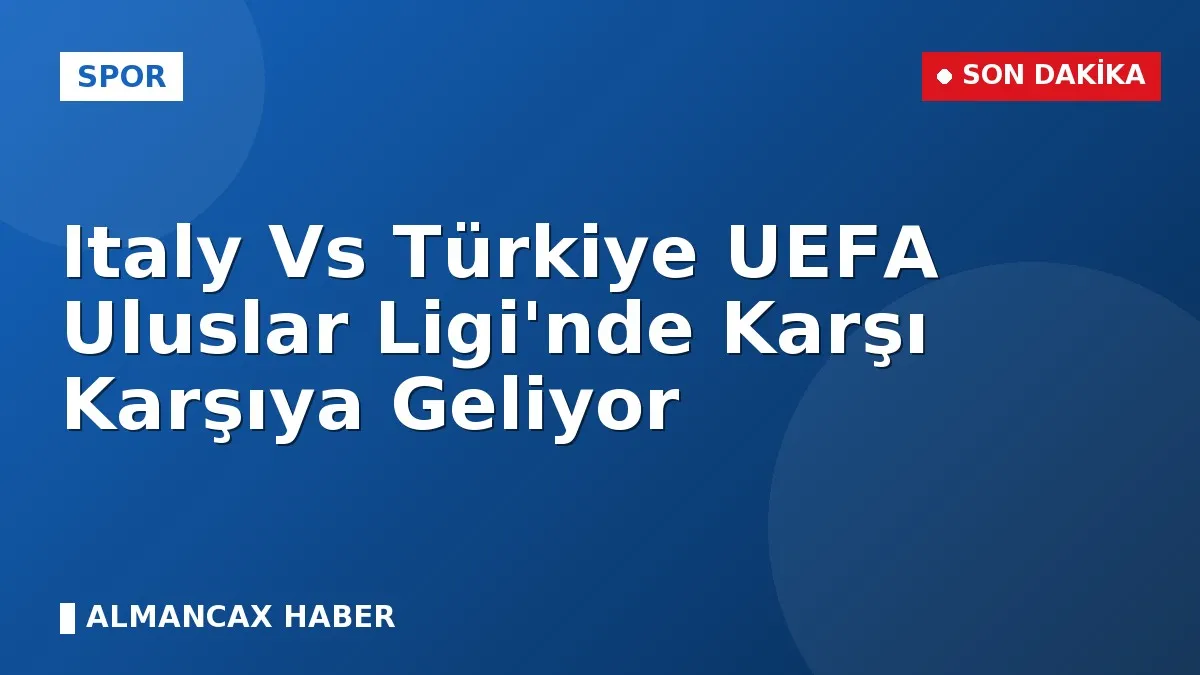 Italy Vs Türkiye UEFA Uluslar Ligi'nde Karşı Karşıya Geliyor