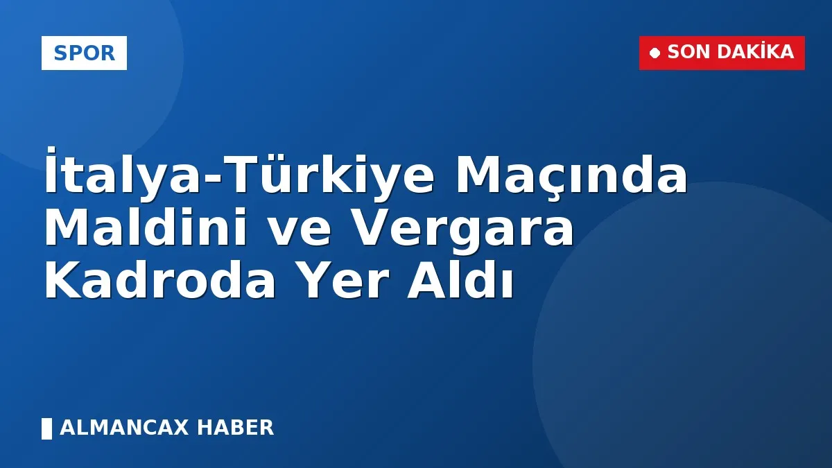 İtalya-Türkiye Maçında Maldini ve Vergara Kadroda Yer Aldı