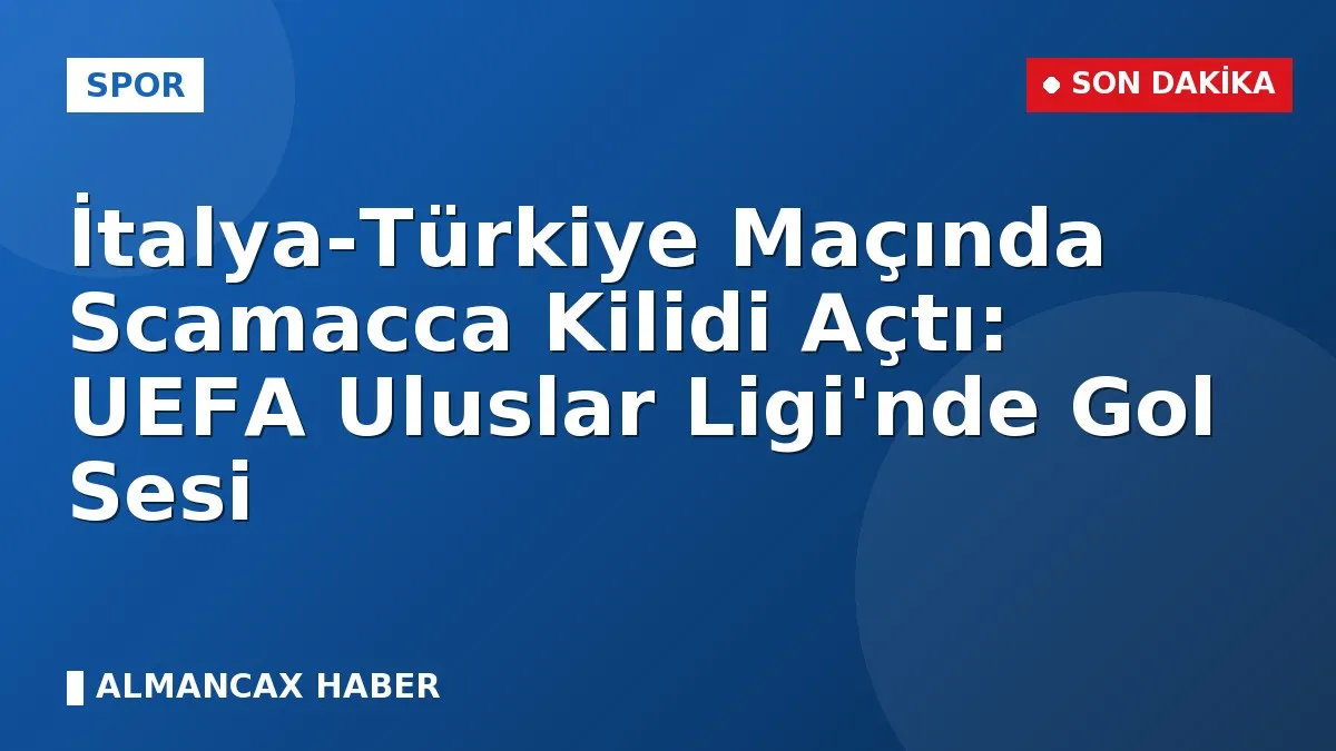İtalya-Türkiye Maçında Scamacca Kilidi Açtı: UEFA Uluslar Ligi'nde Gol Sesi