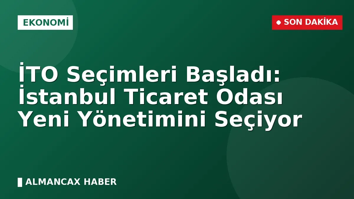 İTO Seçimleri Başladı: İstanbul Ticaret Odası Yeni Yönetimini Seçiyor
