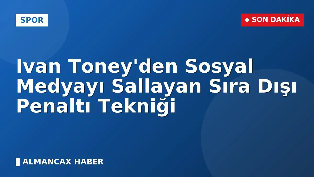 Ivan Toney'den Sosyal Medyayı Sallayan Sıra Dışı Penaltı Tekniği
