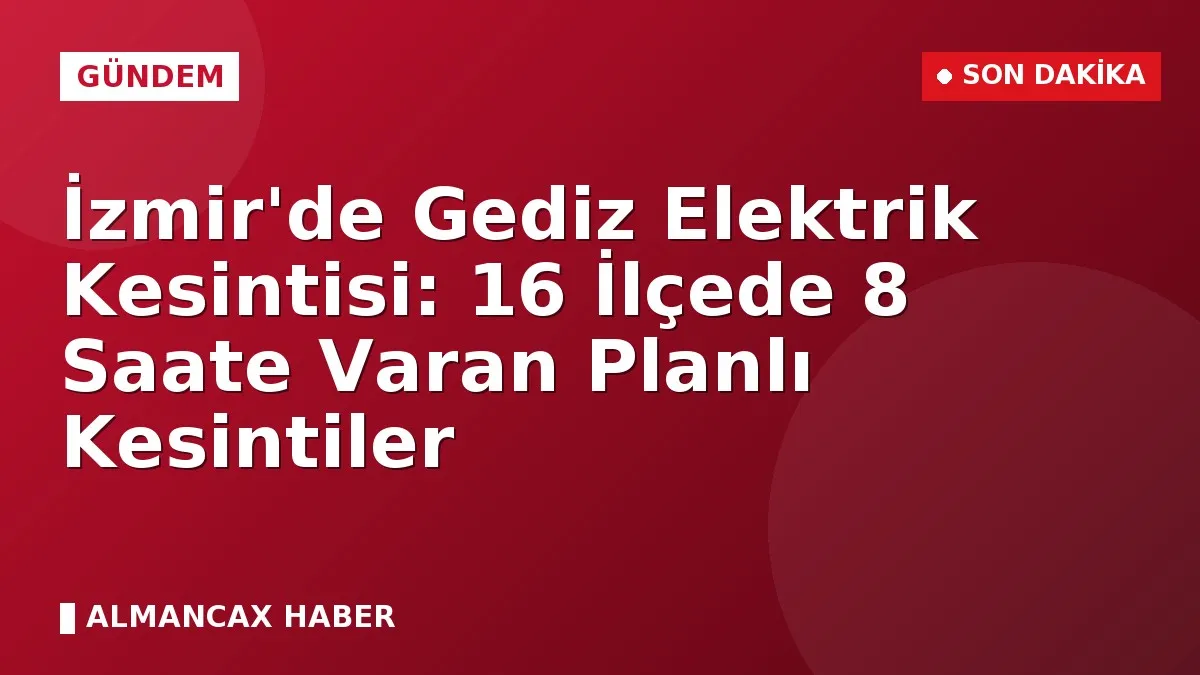 İzmir'de Gediz Elektrik Kesintisi: 16 İlçede 8 Saate Varan Planlı Kesintiler