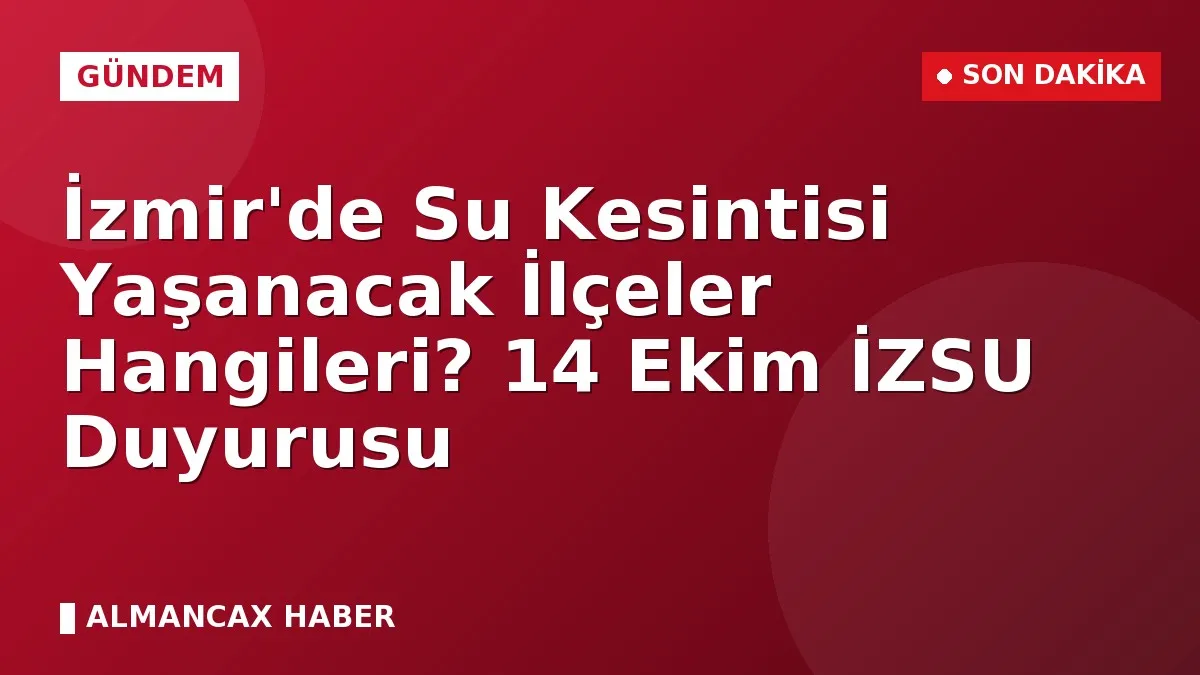 İzmir'de Su Kesintisi Yaşanacak İlçeler Hangileri? 14 Ekim İZSU Duyurusu