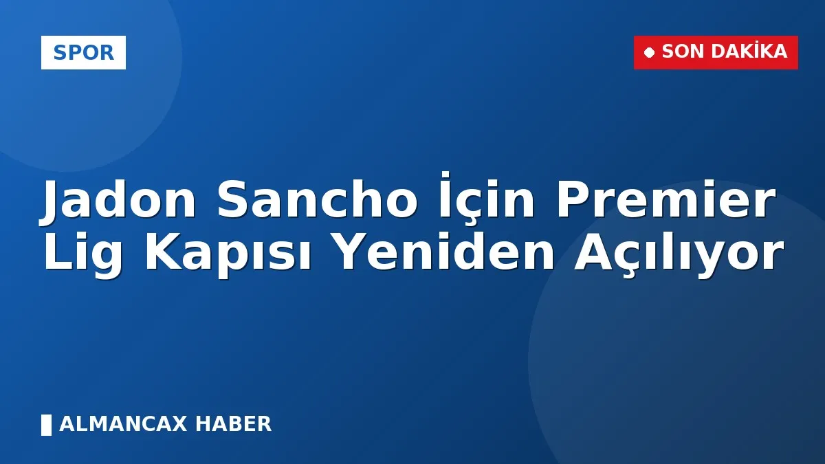Jadon Sancho İçin Premier Lig Kapısı Yeniden Açılıyor