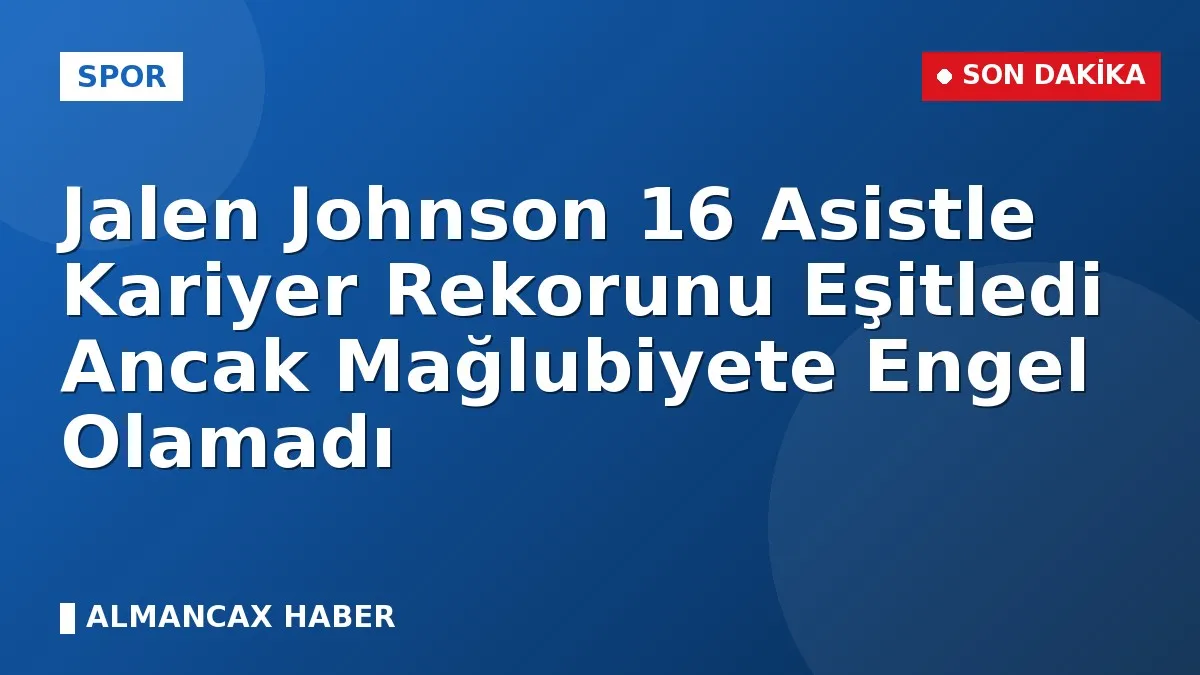 Jalen Johnson 16 Asistle Kariyer Rekorunu Eşitledi Ancak Mağlubiyete Engel Olamadı