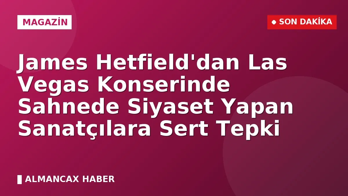 James Hetfield'dan Las Vegas Konserinde Sahnede Siyaset Yapan Sanatçılara Sert Tepki