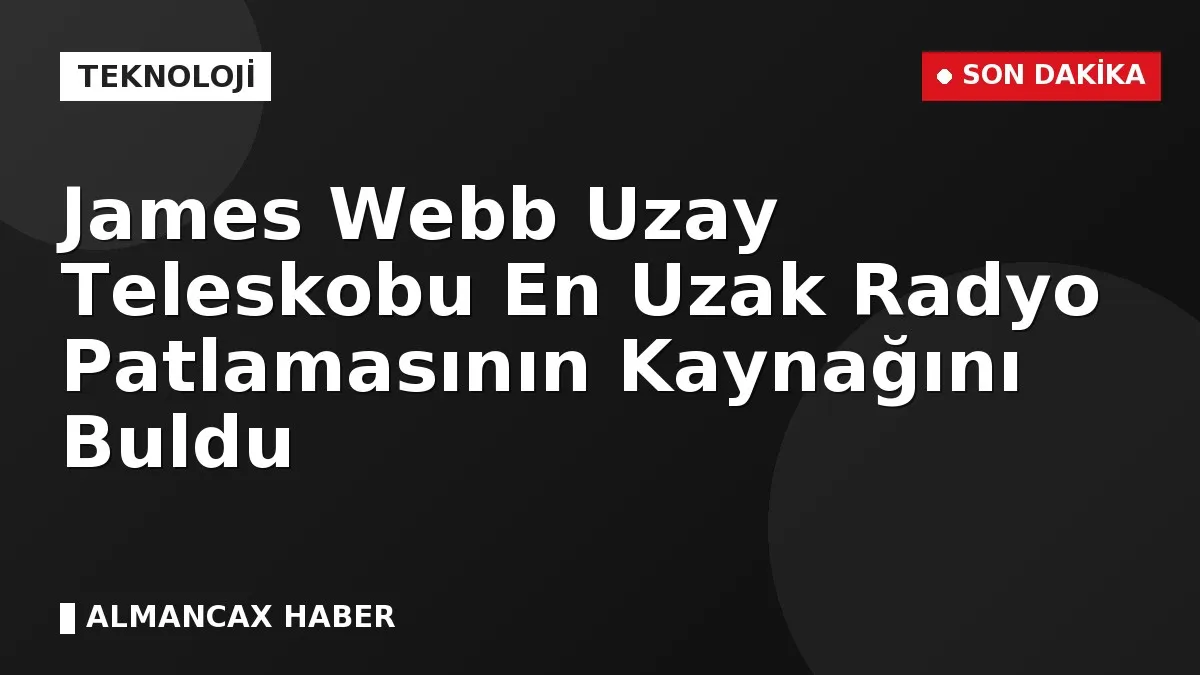 James Webb Uzay Teleskobu En Uzak Radyo Patlamasının Kaynağını Buldu