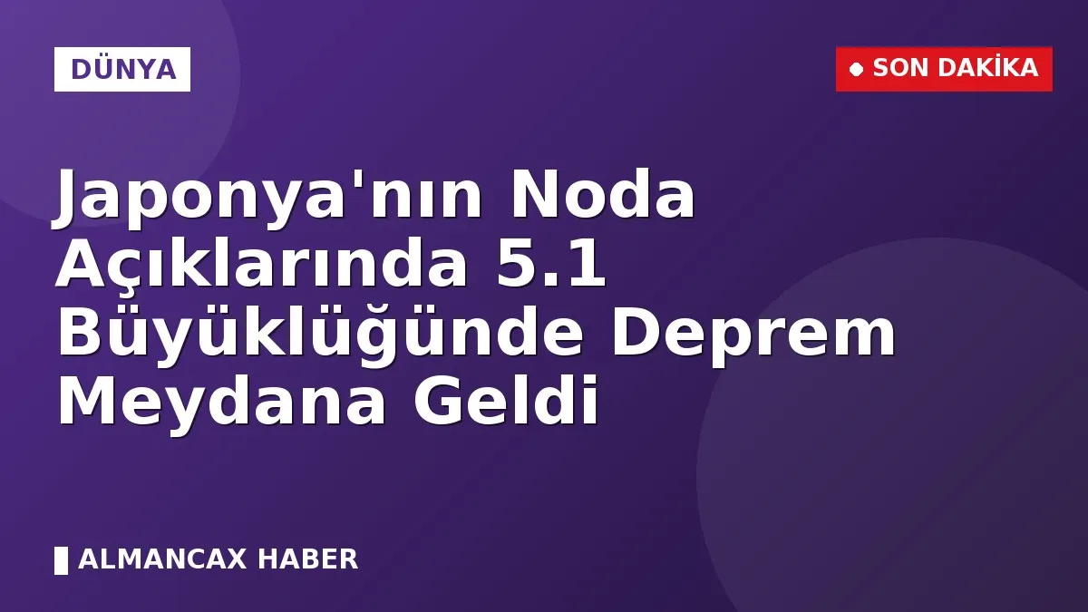 Japonya'nın Noda Açıklarında 5.1 Büyüklüğünde Deprem Meydana Geldi