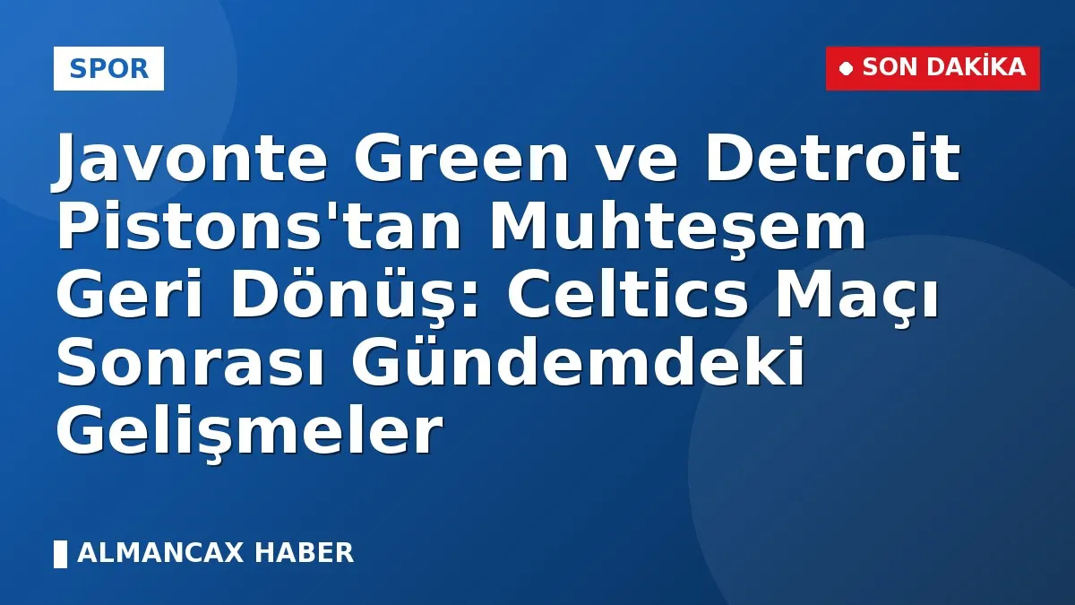 Javonte Green ve Detroit Pistons'tan Muhteşem Geri Dönüş: Celtics Maçı Sonrası Gündemdeki Gelişmeler