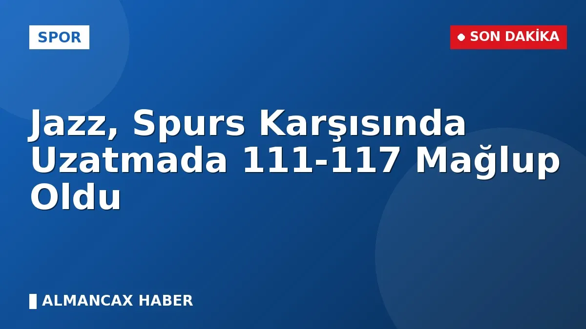Jazz, Spurs Karşısında Uzatmada 111-117 Mağlup Oldu